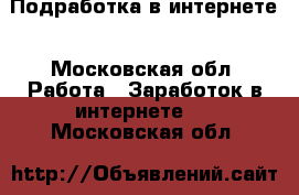 Подработка в интернете - Московская обл. Работа » Заработок в интернете   . Московская обл.